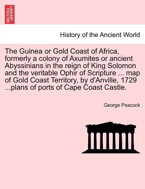 The Guinea or Gold Coast of Africa, Formerly a Colony of Axumites or Ancient Abyssinians in the Reign of King Solomon and the Veritable Ophir of Scrip - Paperback