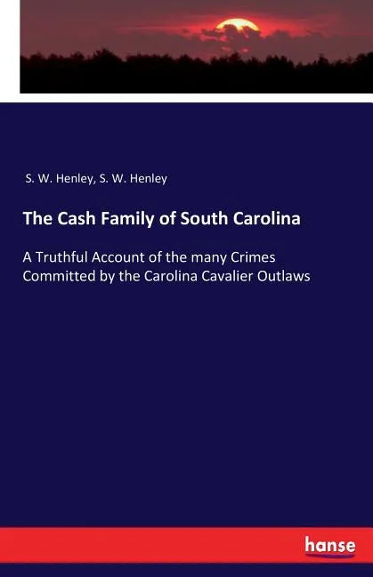 The Cash Family of South Carolina: A Truthful Account of the many Crimes Committed by the Carolina Cavalier Outlaws - Paperback