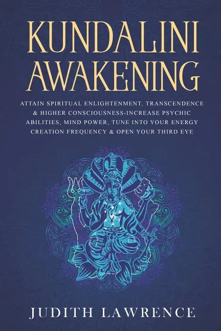 Kundalini Awakening: Attain Spiritual Enlightenment, Transcendence & Higher Consciousness-Increase Psychic Abilities, Mind Power, Tune Into - Paperback