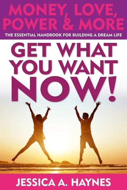 GET WHAT YOU WANT NOW! Money, Love, Power & More: The Essential Handbook for Building A Dream Life - Paperback