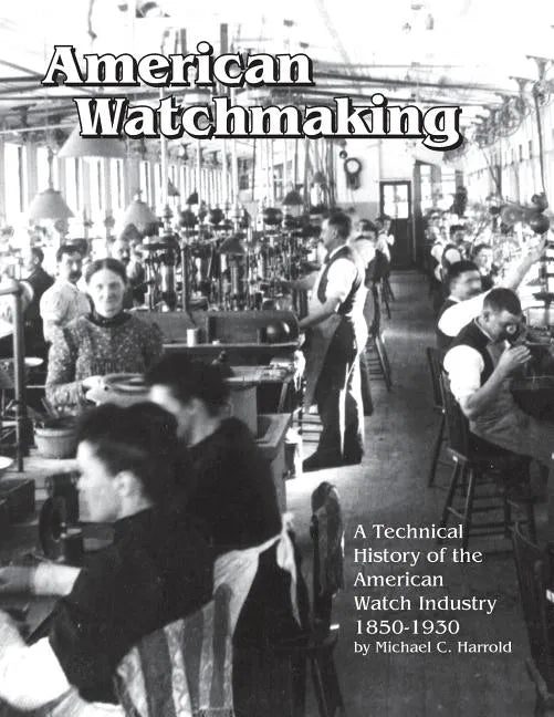 American Watchmaking: A Technical History of the American Watch Industry, 1850-1930 - Paperback