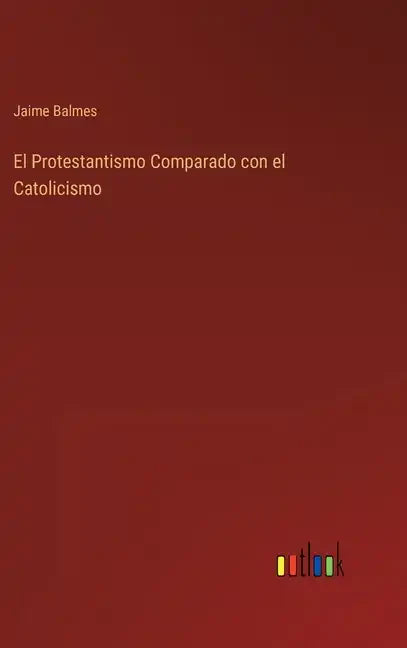 El Protestantismo Comparado con el Catolicismo - Hardcover