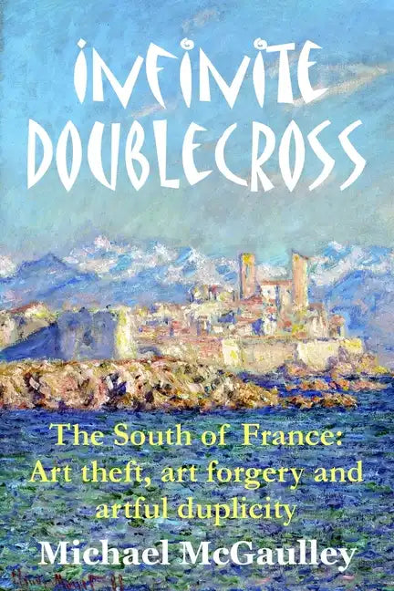 Infinite Doublecross: The South of France: Art theft, art forgery, and artful duplicity - Paperback