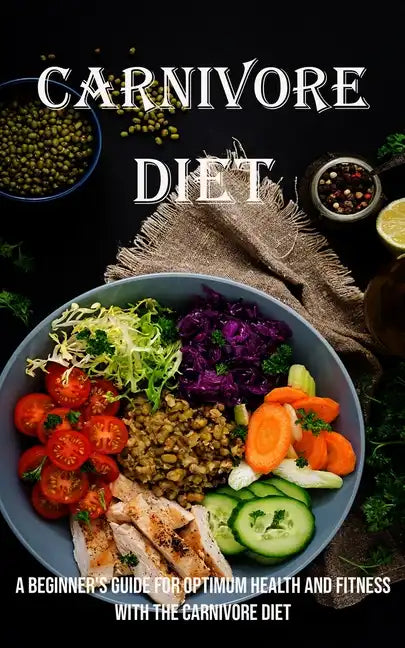 Carnivore Diet: A Beginner's Guide for Optimum Health and Fitness With the Carnivore Diet - Paperback