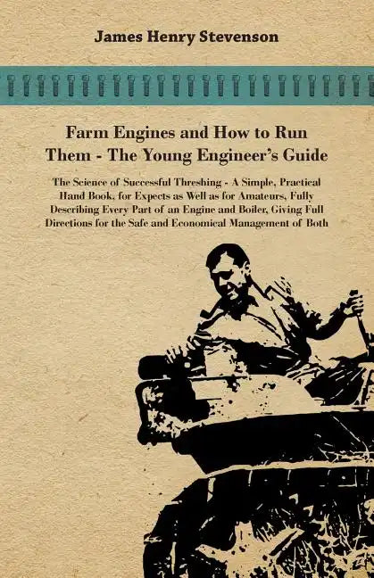 Farm Engines And How To Run Them - The Young Engineer's Guide - A Simple, Practical Hand Book, For Expects As Well As For Amateurs, Fully Describing E - Paperback