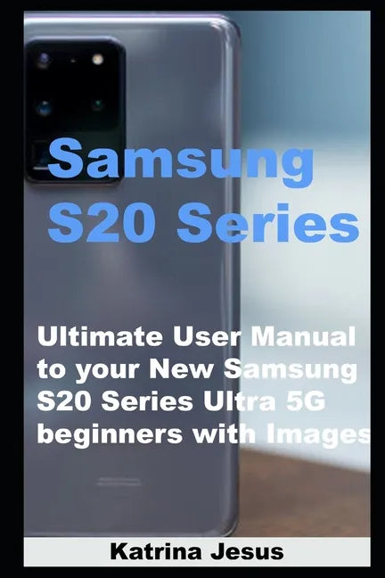 Samsung S20 Series: Ultimate User Manual to your New Samsung S20 Series Ultra 5G beginners with Images - Paperback