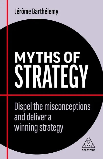 Myths of Strategy: Dispel the Misconceptions and Deliver a Winning Strategy - Paperback