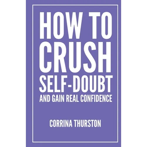 How To Crush Self-Doubt and Gain Real Confidence - Paperback