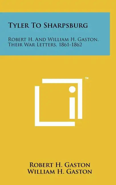 Tyler To Sharpsburg: Robert H. And William H. Gaston, Their War Letters, 1861-1862 - Hardcover