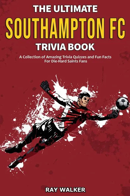 The Ultimate Southampton FC Trivia Book: A Collection of Amazing Trivia Quizzes and Fun Facts for Die-Hard Saints Fans! - Paperback