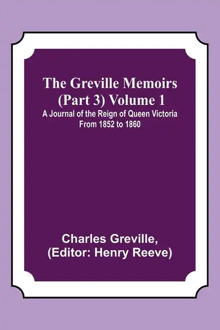 The Greville Memoirs (Part 3) Volume 1; A Journal of the Reign of Queen Victoria from 1852 to 1860 - Paperback