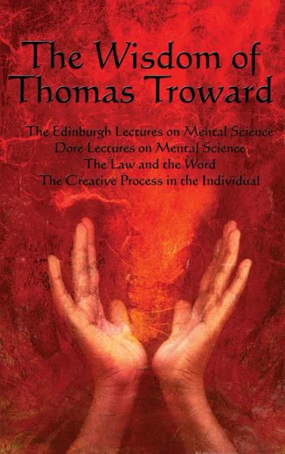 The Wisdom of Thomas Troward Vol I: The Edinburgh and Dore Lectures on Mental Science, the Law and the Word, the Creative Process in the Individual - Hardcover