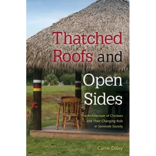 Thatched Roofs and Open Sides: The Architecture of Chickees and Their Changing Role in Seminole Society - Paperback