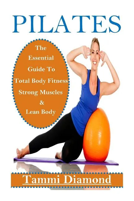 Pilates for Beginners: The Essential Guide to Total Body Fitness, Strong Muscles and Lean Body - Paperback