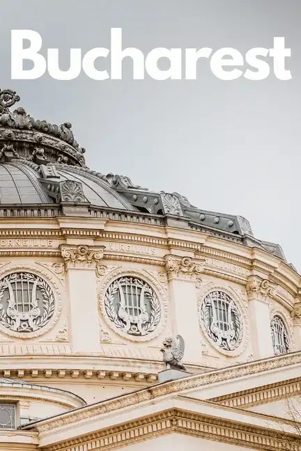 The Ultimate Bucharest Travel Guide: Discover the Best of Romania's Capital in 3 Days - Paperback