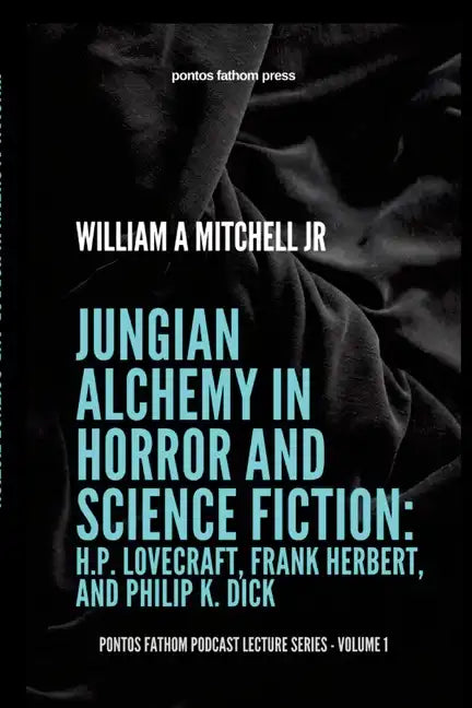 Jungian Alchemy in Horror and Science Fiction: H.P. Lovecraft, Frank Herbert, and Phillip K. Dick: pontos fathom podcast lecture series- volume 1 - Paperback