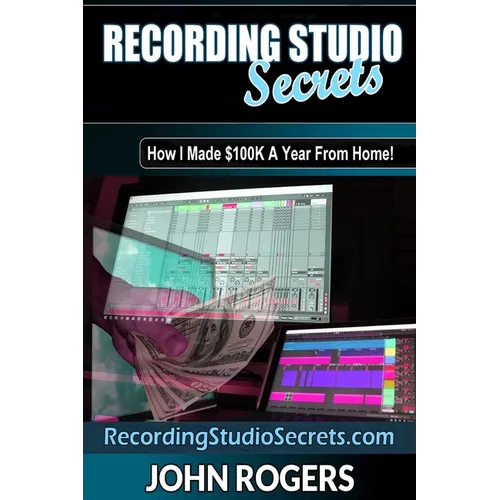 Recording Studio Secrets: How To Make Big Money From Home! - Paperback