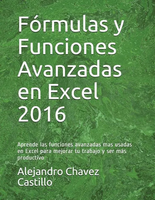 Fórmulas y Funciones Avanzadas en Excel 2016: Aprende las funciones avanzadas mas usadas en Excel para mejorar tu trabajo y ser más productivo - Paperback
