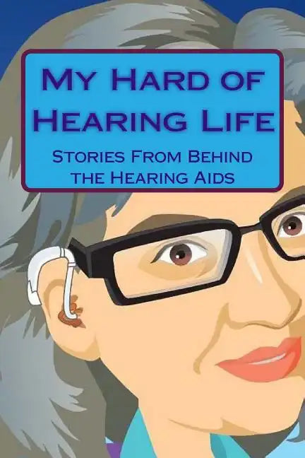 My Hard of Hearing Life: Stories From Behind the Hearing Aids - Paperback