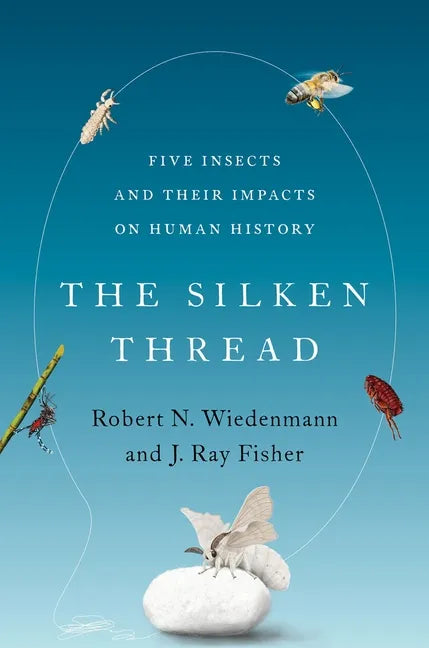 The Silken Thread: Five Insects and Their Impacts on Human History - Hardcover