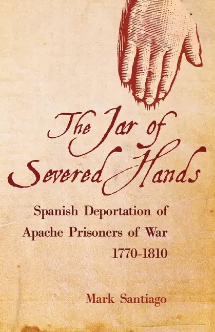 Jar of Severed Hands: Spanish Deportation of Apache Prisoners of War, 1770-1810 - Hardcover