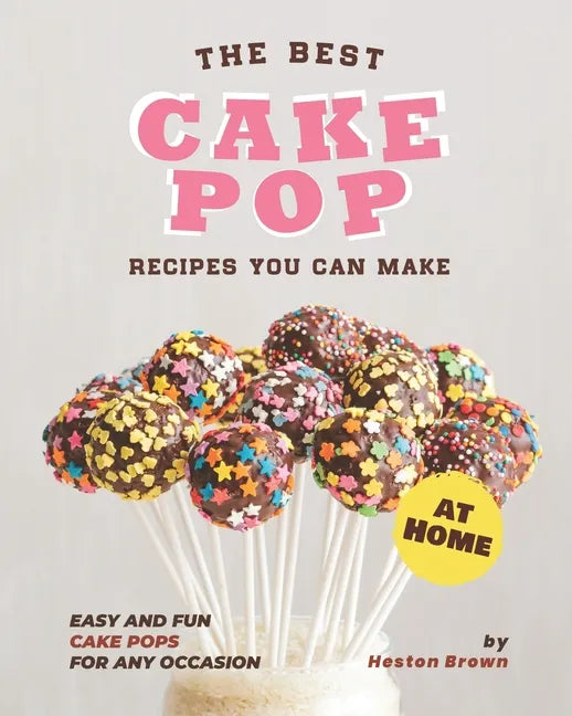 The Best Cake Pop Recipes You Can Make at Home: Easy and Fun Cake Pops for Any Occasion - Paperback