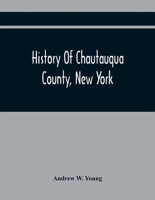 History Of Chautauqua County, New York: From Its First Settlement To The Present Time: With Numerous Biographical And Family Sketches - Paperback