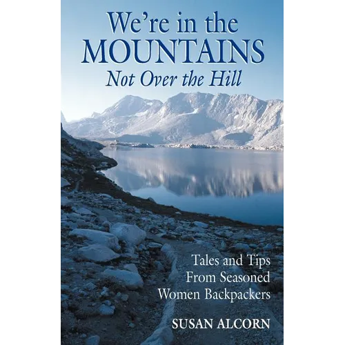We're in the Mountains, Not Over the Hill: Tales and Tips from Seasoned Woman Backpackers - Paperback