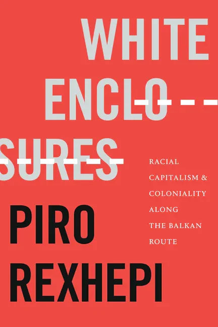 White Enclosures: Racial Capitalism and Coloniality Along the Balkan Route - Hardcover