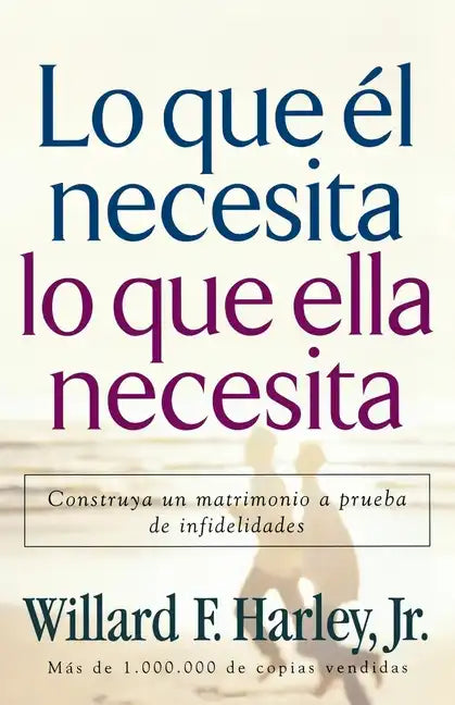 Lo Que Él Necesita, Lo Que Ella Necesita: Construya Un Matrimonio a Prueba de Infidelidades - Paperback