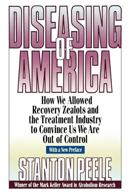 Diseasing of America: How We Allowed Recovery Zealots and the Treatment Industry to Convince Us We Are Out of Control - Paperback