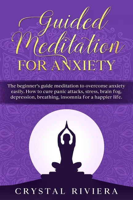 Guided Meditation for Anxiety: The Beginner's Guide Meditation to Overcome Anxiety Easily. How to Cure Panic Attacks, Stress, Brain Fog, Depression, - Paperback