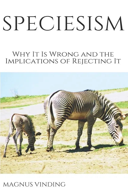 Speciesism: Why It Is Wrong and the Implications of Rejecting It - Paperback