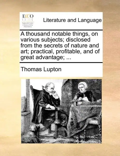 A Thousand Notable Things, on Various Subjects; Disclosed from the Secrets of Nature and Art; Practical, Profitable, and of Great Advantage; ... - Paperback