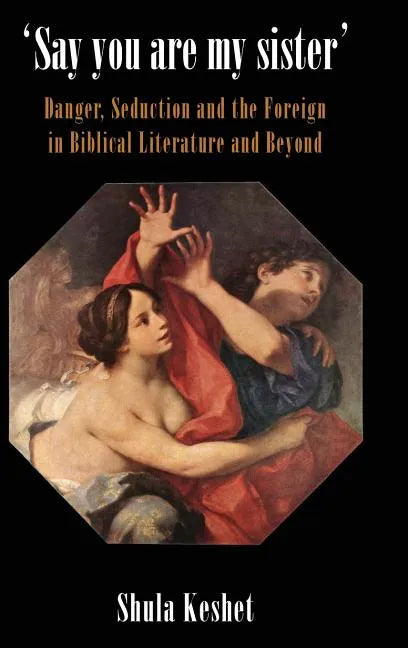 'Say You Are My Sister': Danger, Seduction and the Foreign in Biblical Literature and Beyond - Hardcover