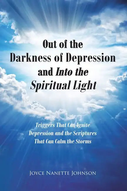 Out of the Darkness of Depression and Into the Spiritual Light: Triggers That Can Ignite Depression and the Scriptures That Can Calm the Storms - Paperback