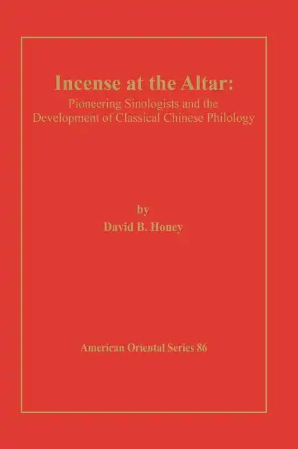 Incense at the Altar: Pioneering Sinologists and the Development of Classical Chinese Philology - Hardcover