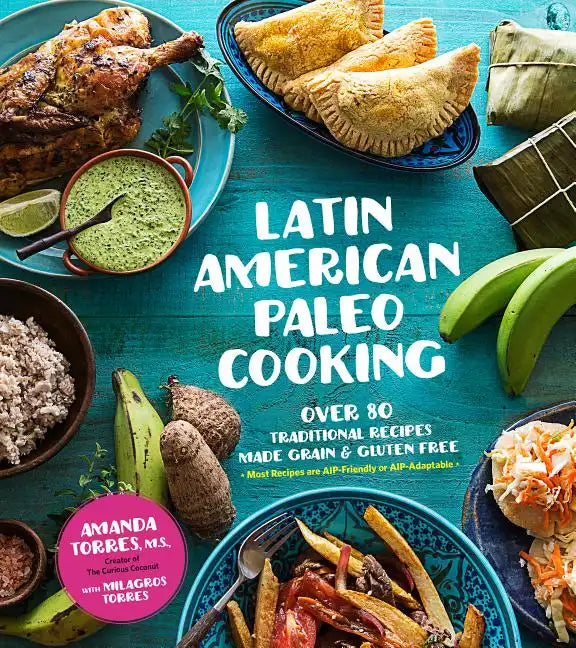 Latin American Paleo Cooking: Over 80 Traditional Recipes Made Grain and Gluten Free - Paperback