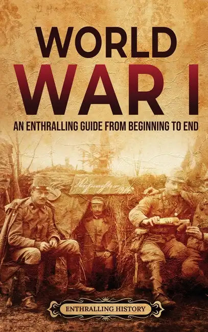 World War I: An Enthralling Guide from Beginning to End - Hardcover
