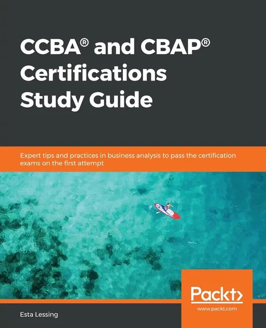 CCBA(R) and CBAP(R) Certifications Study Guide: Expert tips and practices in business analysis to pass the certification exams on the first attempt - Paperback