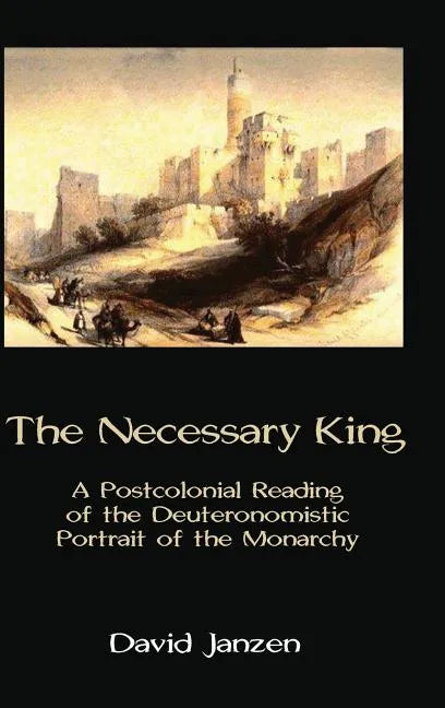 The Necessary King: A Postcolonial Reading of the Deuteronomistic Portrait of the Monarchy - Hardcover