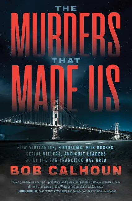 The Murders That Made Us: How Vigilantes, Hoodlums, Mob Bosses, Serial Killers, and Cult Leaders Built the San Francisco Bay Area - Paperback