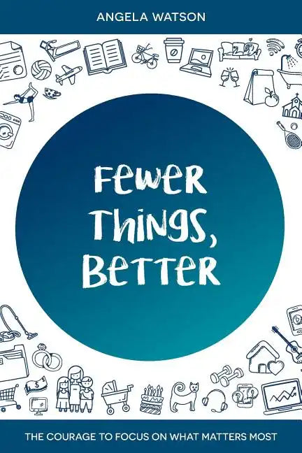 Fewer Things, Better: The Courage to Focus on What Matters Most - Paperback