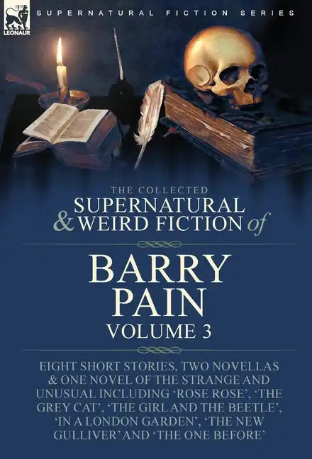 The Collected Supernatural and Weird Fiction of Barry Pain-Volume 3: Eight Short Stories, Two Novellas & One Novel of the Strange and Unusual Includin - Hardcover