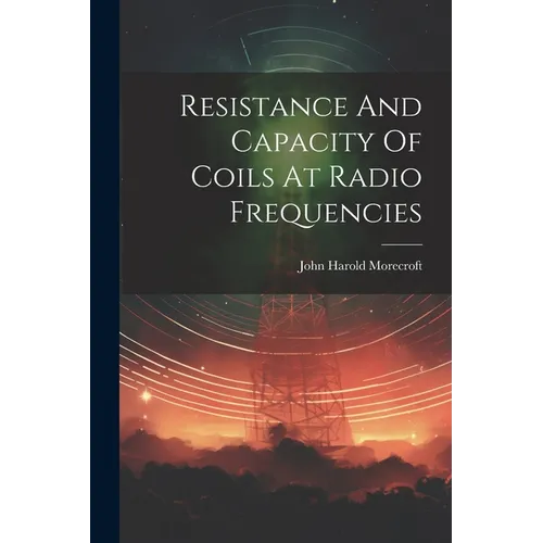 Resistance And Capacity Of Coils At Radio Frequencies - Paperback