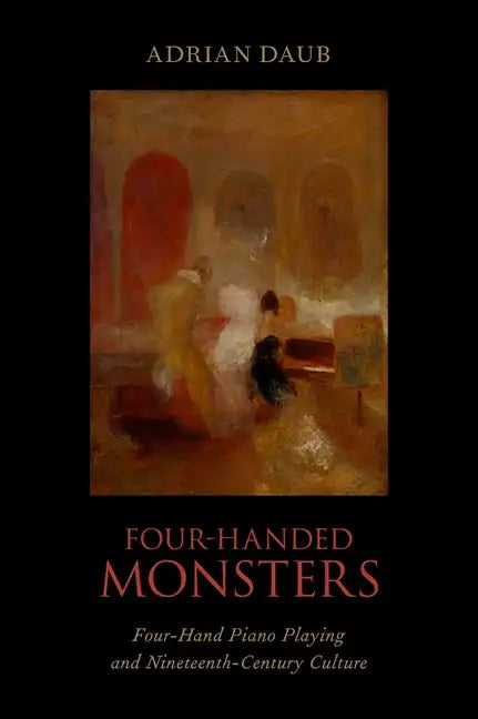 Four-Handed Monsters: Four-Hand Piano Playing and Nineteenth-Century Culture - Hardcover