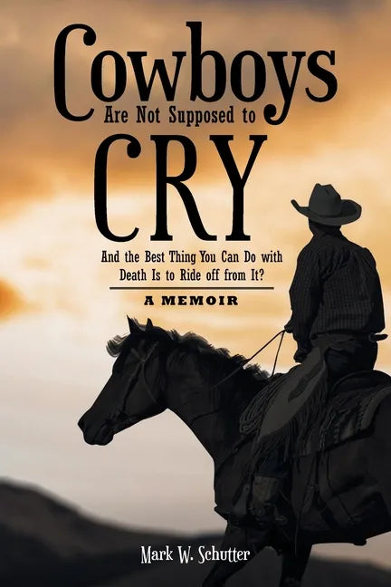 Cowboys Are Not Supposed to Cry: And the Best Thing You Can Do with Death Is to Ride off from It?: A Memoir - Paperback