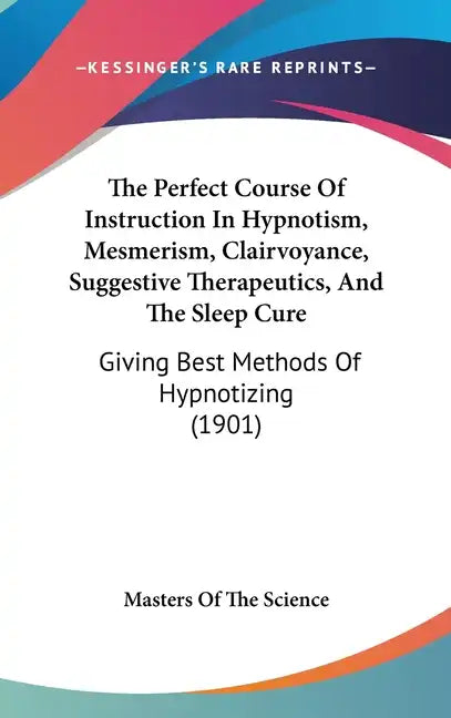 The Perfect Course Of Instruction In Hypnotism, Mesmerism, Clairvoyance, Suggestive Therapeutics, And The Sleep Cure: Giving Best Methods Of Hypnotizi - Hardcover