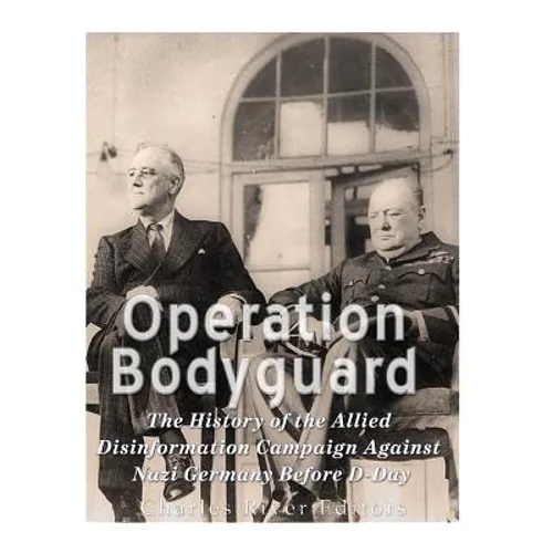 Operation Bodyguard: The History of the Allies' Disinformation Campaign Against Nazi Germany Before D-Day - Paperback