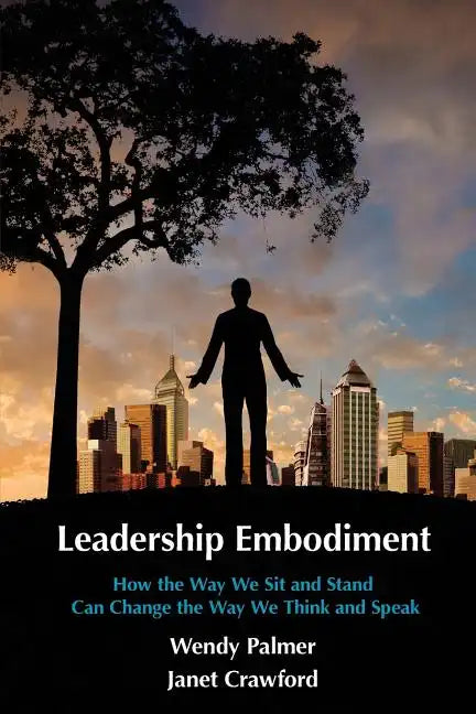 Leadership Embodiment: How the Way We Sit and Stand Can Change the Way We Think and Speak - Paperback
